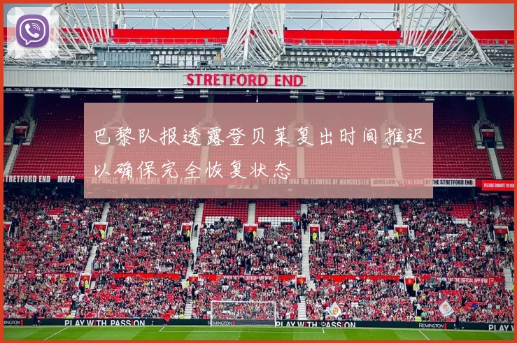 巴黎队报透露登贝莱复出时间推迟以确保完全恢复状态