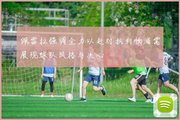 佩雷拉强调全力以赴对抗利物浦需展现球队风格与决心