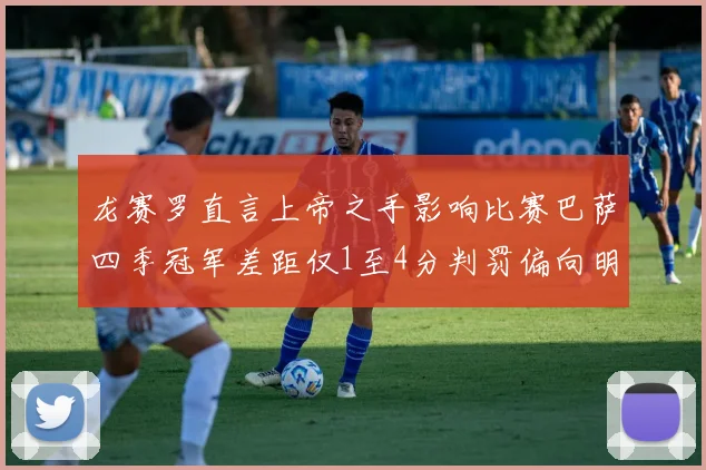 龙赛罗直言上帝之手影响比赛巴萨四季冠军差距仅1至4分判罚偏向明显