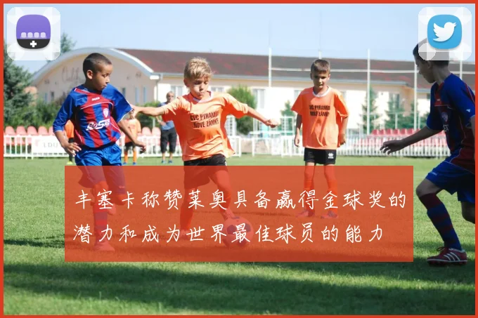 丰塞卡称赞莱奥具备赢得金球奖的潜力和成为世界最佳球员的能力