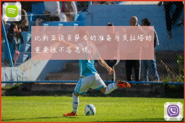 比利亚谈贡萨洛的准备与莫拉塔的重要性不容忽视