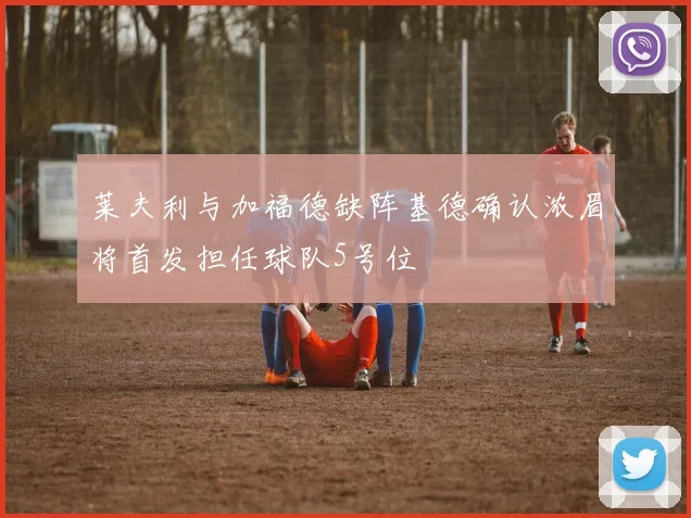 莱夫利与加福德缺阵基德确认浓眉将首发担任球队5号位