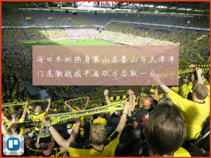 海口冬训热身赛山东泰山与天津津门虎激战成平局双方各取一分