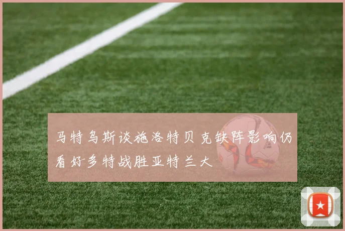 马特乌斯谈施洛特贝克缺阵影响仍看好多特战胜亚特兰大