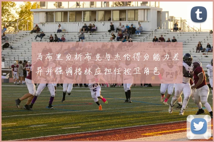 马布里分析布克与杰伦得分能力差异并强调格林应担任控卫角色
