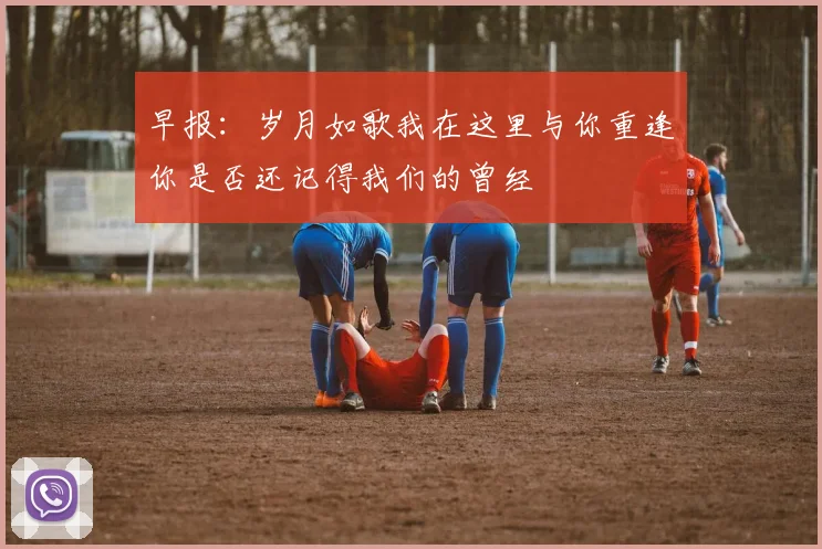 早报：岁月如歌我在这里与你重逢你是否还记得我们的曾经