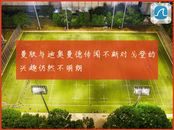 曼联与迪奥曼德传闻不断对戈登的兴趣仍然不明朗