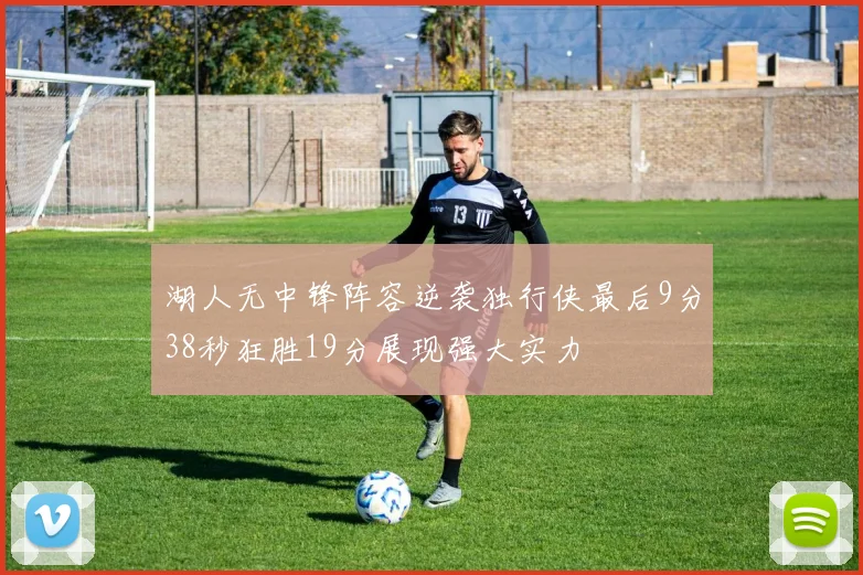 湖人无中锋阵容逆袭独行侠最后9分38秒狂胜19分展现强大实力