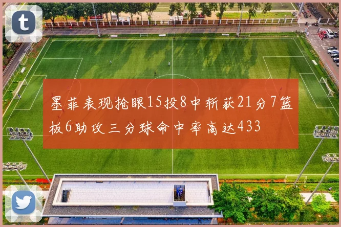墨菲表现抢眼15投8中斩获21分7篮板6助攻三分球命中率高达433