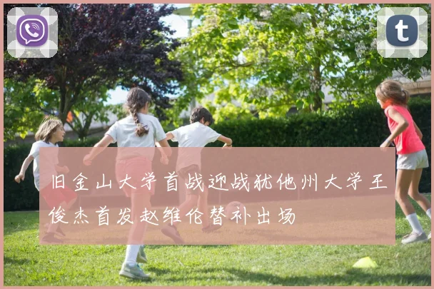 旧金山大学首战迎战犹他州大学王俊杰首发赵维伦替补出场