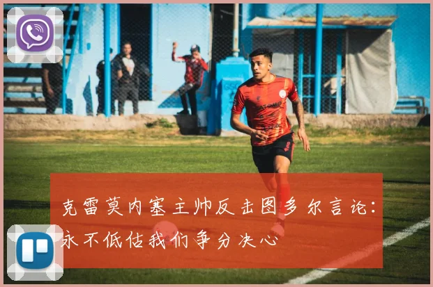 克雷莫内塞主帅反击图多尔言论：永不低估我们争分决心