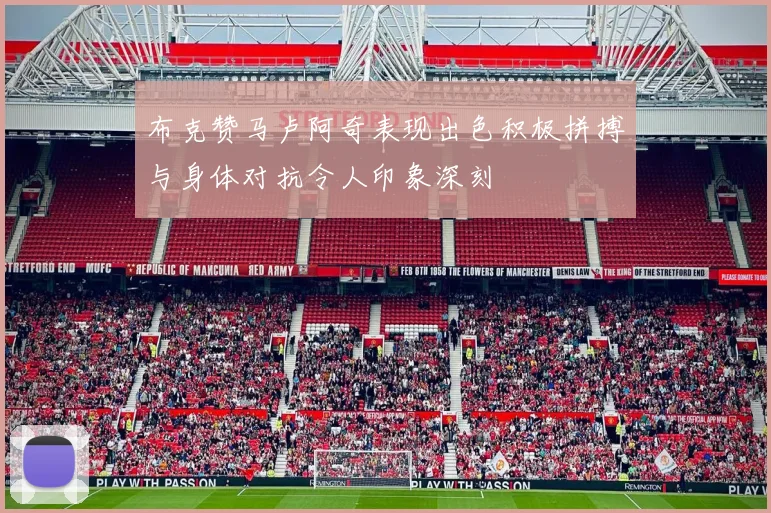 布克赞马卢阿奇表现出色积极拼搏与身体对抗令人印象深刻