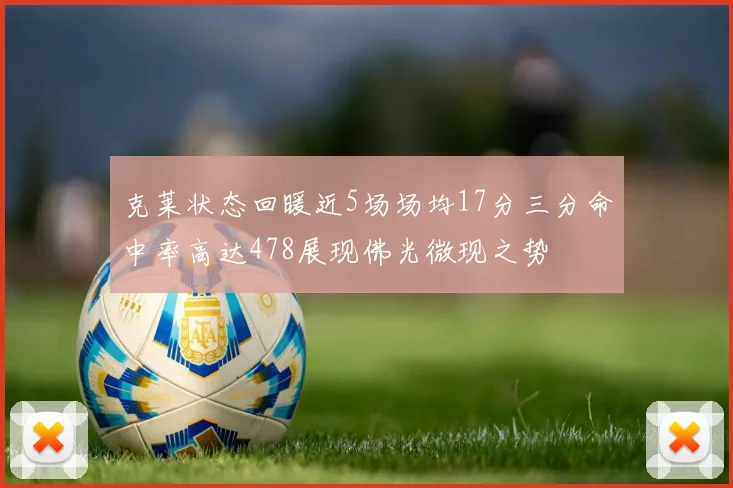 克莱状态回暖近5场场均17分三分命中率高达478展现佛光微现之势