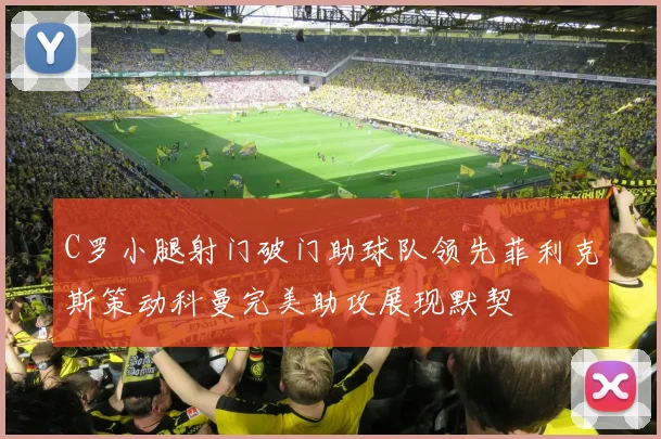 C罗小腿射门破门助球队领先菲利克斯策动科曼完美助攻展现默契