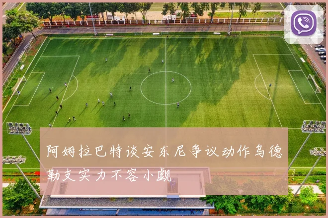 阿姆拉巴特谈安东尼争议动作乌德勒支实力不容小觑
