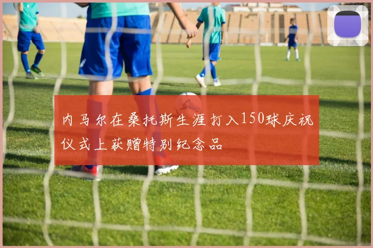 内马尔在桑托斯生涯打入150球庆祝仪式上获赠特别纪念品