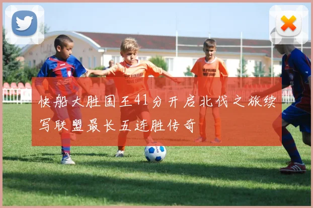 快船大胜国王41分开启北伐之旅续写联盟最长五连胜传奇