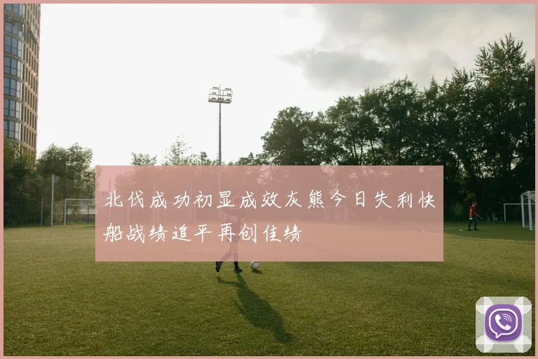 北伐成功初显成效灰熊今日失利快船战绩追平再创佳绩