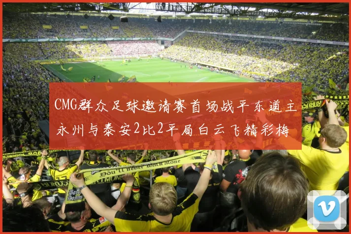 CMG群众足球邀请赛首场战平东道主永州与泰安2比2平局白云飞精彩梅开二度