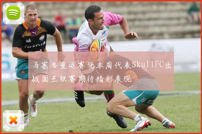 马塞洛重返赛场本周代表SkullFC出战国王联赛期待精彩表现